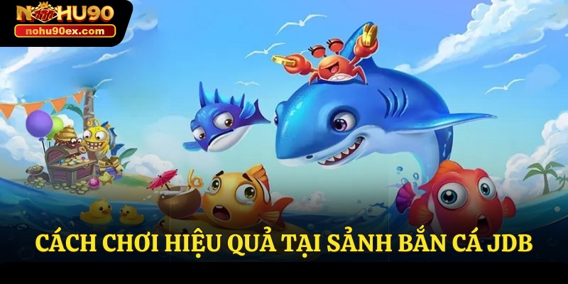 Sảnh Bắn Cá JDB - Trải Nghiệm Săn Thưởng Hấp Dẫn Nhất 4 Cách chơi hiệu quả tại sảnh bắn cá JDB