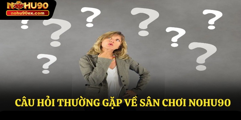 Câu hỏi thường gặp về sân chơi Nohu90