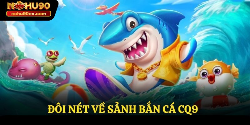 Sảnh Bắn Cá CQ9 - Cuộc Chiến Đại Dương Đậm Chất Hành Động 2 Đôi nét về sảnh bắn cá CQ9