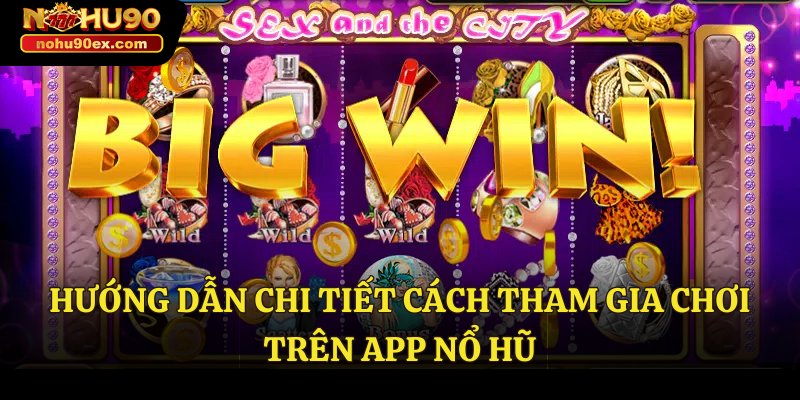 App Nổ Hũ – Khám Phá Thế Giới Giải Trí Đỉnh Cao Cùng Nohu90 4 Hướng dẫn chi tiết cách tham gia chơi trên app nổ hũ
