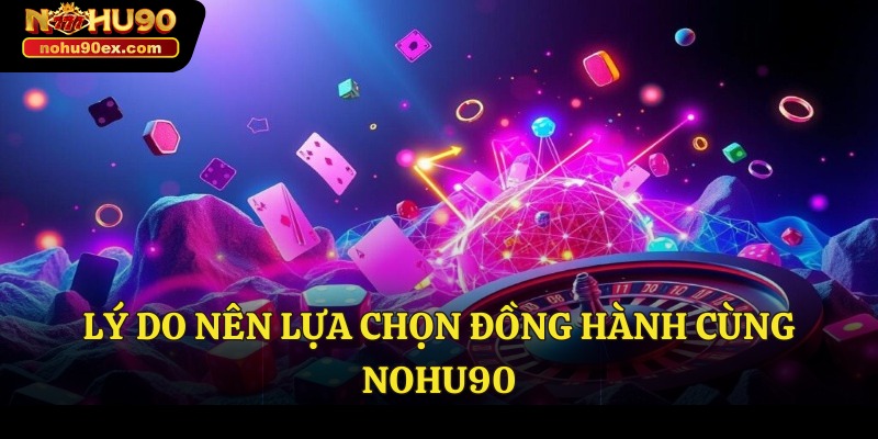 Lý do nên lựa chọn đồng hành cùng Nohu90
