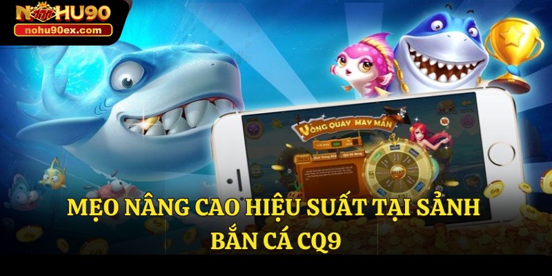 Sảnh Bắn Cá CQ9 - Cuộc Chiến Đại Dương Đậm Chất Hành Động 4 Mẹo nâng cao hiệu suất tại sảnh bắn cá CQ9